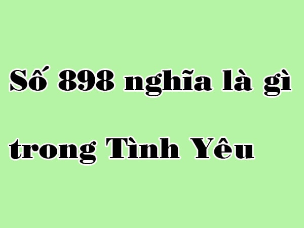 Số 898 nghĩa là gì trong tình yêu