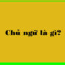 Chủ ngữ là gì?