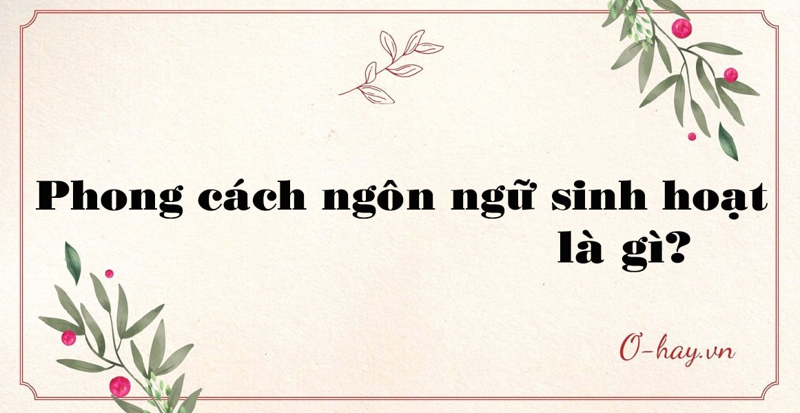 Phong cách ngôn ngữ sinh hoạt là gì?